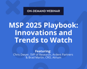 MSP 2025 Playbook: Innovations and Trends to Watch. Featuring: Chris Dwyer, SVP of Research, Ardent Partners & Brad Martin, CRO, Atrium