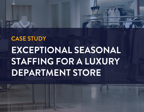 case study. Exceptional Seasonal Staffing for a Luxury Department Store