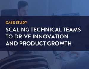 case study: Scaling Technical Teams to Drive Innovation and Product Growth