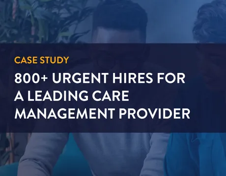 Case study. 800+ Urgent Hires for a Leading Care Management Provider