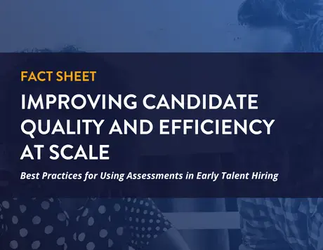 fact sheet. Improving Candidate Quality and Efficiency at Scale. Best Practices for Using Assessments in Early Talent Hiring